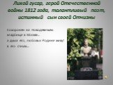 Лихой гусар, герой Отечественной войны 1812 года, талантливый поэт, истинный сын своей Отчизны. похоронен на Новодевичьем кладбище в Москве… а душа его, любовь к Родине живут в его стихах…