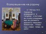Возвращение на родину. В 1742 году М.В. Ломоносов возвращается в Петербург и поступает на службу в Академию наук на должность адьюнкта, помощника профессора. Позади годы ученья, теперь за дело!