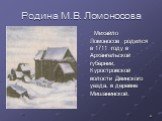 Родина М.В. Ломоносова. Михайло Ломоносов родился в 1711 году в Архангельской губернии, Куростровской волости Двинского уезда, в деревне Мишанинской.