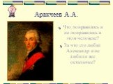 Аракчеев А.А. Что понравилось и не понравилось в этом человеке? За что его любил Александр и не любили все остальные?