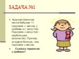 ЗАДАЧА №1. Красная Шапочка несла бабушке 14 пирожков: с мясом, с грибами и с капустой. Пирожков с капустой – наибольшее количество. Причем, их вдвое больше, чем пирожков с мясом. Сколько пирожков с грибами?