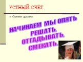 УСТНЫЙ СЧЁТ: Скажем дружно: НАЧИНАЕМ МЫ ОПЯТЬ РЕШАТЬ, ОТГАДЫВАТЬ, СМЕКАТЬ.