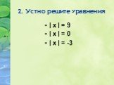 2. Устно решите уравнения. | х | = 9 | х | = 0 | х | = -3