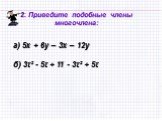 а) 5х + 6у – 3х – 12у б) 3t² - 5t + 11 - 3t² + 5t. 2. Приведите подобные члены многочлена:
