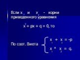 Если х и х - корни приведенного уравнения х + px + q = 0, то х + х = -p По соот. Виета x * x = q.