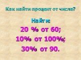 Как найти процент от числа? Найти: 20 % от 60; 10% от 100%; 30% от 90.