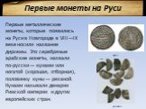 Первые монеты на Руси. Первые металлические монеты, которые появились на Руси в Новгороде в VIII—IX веке носили название дирхемы. Это серебряные арабские монеты, назвали по-русски — кунами или ногатой (хорошая, отборная), половинку куны — резаной. Кунами называли денарии Римской империи и других евр