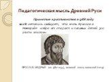 Педагогическая мысль Древней Руси. Принятие христианства в 988 году 1028-летопись сообщает, что князь Ярослав в Новгороде «собра от старост и поповых детей 300 учити книгам». ЯРОСЛАВ МУДРЫЙ (ок. 980-1054), великий князь киевский (1019)