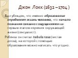 Был убежден, что именно образование определяет жизнь человека, что начало познания связано с ощущениями как первым этапом изучения окружающей жизни (сенсуалист). Ребенка он считал tabula rasa (чистая доска), на которой с помощью образования можно написать что угодно.