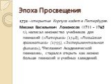 1731 - открытие Корпуса кадет в Петербурге. Михаил Васильевич Ломоносов (1711 - 1765 г.), написал множество учебников для гимназий («Риторика» (1748), «Российская грамматика» (1755), «Экспериментальная физика»), "Регламент Академической гимназии», старался открыть как можно больше гимназий и уч