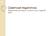 Советская педагогика. Педагогическая теория и школа 20-30-х годов ХХ века.