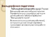 Вальдорфская педагогика. Рудольф Штайнер (1861-1925). Первая Вальдорфская школа была открыта в Германии в 1919 году в Штутгарте для детей рабочих табачной фабрики "Вальдорф Астория". Возникла по инициативе родителей, которые и до настоящего времени принимают активное участие в работе этих 