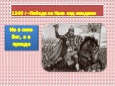 1240 г –Победа на Неве над шведами. Не в силе Бог, а в правде