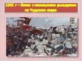 1242 г – битва с немецкими рыцарями на Чудском озере