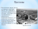 Техногенные аварии (утечки из ядерных реакторов, утечки при перевозке и хранении радиоактивных отходов, случайные утери промышленных и медицинских радиоисточников и т. д.) в результате рассеяния радиоактивных веществ; характер заражения местности зависит от типа аварии. Чернобыльская АЭС