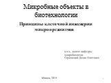 Микробные объекты в биотехнологии. Принципы клеточной инженерии микроорганизмов. к.х.н., доцент кафедры микробиологии Герловский Денис Олегович. Минск, 2015