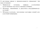 В настоящее время в промышленности применяют три вида штаммов: Природные штаммы, нередко улучшенные естественным или искусственным отбором; Штаммы, изменённые в результате индуцированных мутаций; Штаммы культуры, полученные методами генной или клеточной инженерии.