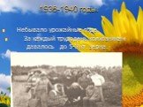 1936-1940 годы. Небывало урожайные года. За каждый трудодень колхозникам давалось до 5-8 кг. зерна.