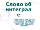 Слово об интеграле. Творческие задания учащихся 11 класса Гдовской средней школы