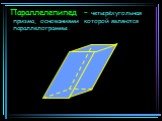 Параллелепипед – четырёхугольная призма, основаниями которой являются параллелограммы.