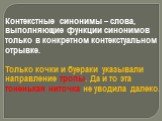 Контекстные синонимы – слова, выполняющие функции синонимов только в конкретном контекстуальном отрывке. Только кочки и буераки указывали направление тропы. Да и то эта тоненькая ниточка не уводила далеко.