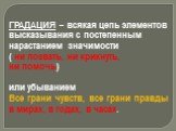 ГРАДАЦИЯ – всякая цепь элементов высказывания с постепенным нарастанием значимости ( ни позвать, ни крикнуть, ни помочь) или убыванием Все грани чувств, все грани правды в мирах, в годах, в часах.