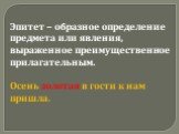 Эпитет – образное определение предмета или явления, выраженное преимущественное прилагательным. Осень золотая в гости к нам пришла.