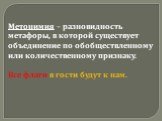 Метонимия – разновидность метафоры, в которой существует объединение по обобществленному или количественному признаку. Все флаги в гости будут к нам.