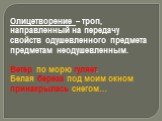 Олицетворение – троп, направленный на передачу свойств одушевленного предмета предметам неодушевленным. Ветер по морю гуляет. Белая береза под моим окном принакрылась снегом…