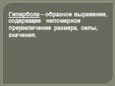 Гипербола – образное выражение, содержащее непомерное преувеличение размера, силы, значения.