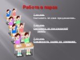 Работа в парах. 1 группа. Составить из слов предложение. 2 группа. Составить из предложений текст. 3 группа. Соединить слова со схемами.