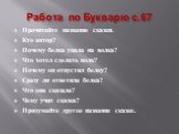 Работа по Букварю с.67. Прочитайте название сказки. Кто автор? Почему белка упала на волка? Что хотел сделать волк? Почему он отпустил белку? Сразу ли ответила белка? Что она сказала? Чему учит сказка? Придумайте другое название сказке.