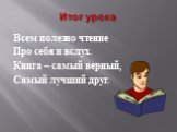 Итог урока. Всем полезно чтение Про себя и вслух. Книга – самый верный, Самый лучший друг.