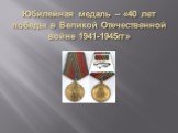 Юбилейная медаль – «40 лет победы в Великой Отечественной войне 1941-1945гг»