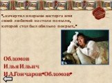 «…начертил в порыве восторга имя своей любимой на столе по пыли, которой стол был обильно покрыт…». Обломов Илья Ильич И.А.Гончаров«Обломов»