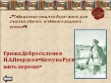 …«Твёрдо знал уже, что будет жить для счастия убогого и тёмного родного уголка»? Гриша Добросклонов Н.А.Некрасов «Кому на Руси жить хорошо»