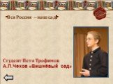 «Вся Россия – наш сад!». Студент Петя Трофимов А.П.Чехов «Вишнёвый сад»