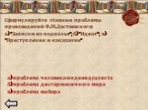 Сформулируйте главные проблемы произведений Ф.М.Достоевского: а) «Записки из подполья»; б) «Идиот»; в) «Преступление и наказание». а) проблема человека-индивидуалиста б) проблема дисгармоничного мира в) проблема выбора