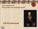 Кого называли «Колумбом Замоскворечья»? А.Н. Островский