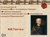 О ком идёт речь? В возрасте 12 лет он переводил Горацио. В 16- печатал переводы. А.С.Пушкин опубликовал его 24 стихотворения в журнале «Современник». Ф.И. Тютчев