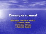 Почему же я левша? Выполнили учащиеся 4 класса 1.Горохов Данил 2.Селезнёва Валерия 3.Тарасова Валерия