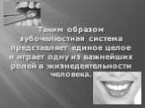 Таким образом зубочелюстная система представляет единое целое и играет одну из важнейших ролей в жизнедеятельности человека.