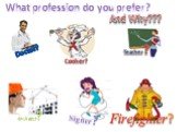 What profession do you prefer? And Why??? Doctor? Cooker? Teacher? Architect? Signer? Firefighter?