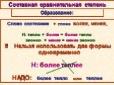 Составная сравнительная степень. Слово состояние + слова БОЛЕЕ, МЕНЕЕ, Н: тепло + более = более тепло звонко + менее = менее звонко !!! Нельзя использовать две формы одновременно Н: более теплее НАДО: более тепло или теплее