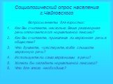 Социологический опрос населения г.Чайковского. Вопросы анкеты для взрослых: Как Вы считаете, насколько Ваша разговорная речь отличается от нормативной лексики? Как Вы считаете, приемлема ли жаргонная речь в обществе? Что думаете, чувствуете, когда слышите жаргонную речь? Используете ли сами жаргониз