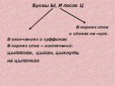 Буквы Ы, И после Ц В корнях слов и словах на –ция. В окончаниях и суффиксах В корнях слов – исключений: цыпленок, цыган, цыкнуть на цыпочках