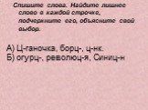 А) Ц-ганочка, борц-, ц-нк. Б) огурц-, революц-я, Синиц-н. Спишите слова. Найдите лишнее слово в каждой строчке, подчеркните его, объясните свой выбор.