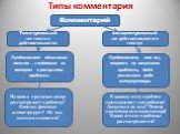 Типы комментария Комментарий. Текстуальный «от текста к действительности». Концептуальный «от действительности к тексту». Предполагает объяснение текста , следование за автором в раскрытии проблемы. Предполагает, что вы, опираясь на понимание проблемы, даёт различного рода интерпретации. На каких пр