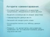 Алгоритм комментирования: Исходный текст разделите на микротемы – предложения, объединённые одной мыслью Выделите основную мысль каждой микротемы Сформулируйте данную мысль Запишите её в виде пункта плана Используйте глаголы (см. таблицу, данную ниже) Покажите, что делает автор, рассуждая над пробле