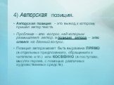 4) Авторская позиция. Авторская позиция – это вывод, к которому пришёл автор текста. Проблема – это вопрос, над которым размышляет автор, а позиция автора – это ответ на данный вопрос. Позиция автора может быть выражена ПРЯМО (в отдельных предложениях, обращениях к читателю и т.п.) или КОСВЕННО (в п